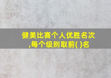 健美比赛个人优胜名次,每个级别取前( )名